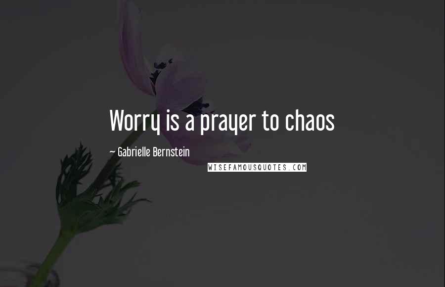 Gabrielle Bernstein Quotes: Worry is a prayer to chaos