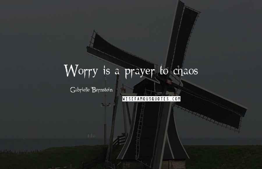 Gabrielle Bernstein Quotes: Worry is a prayer to chaos