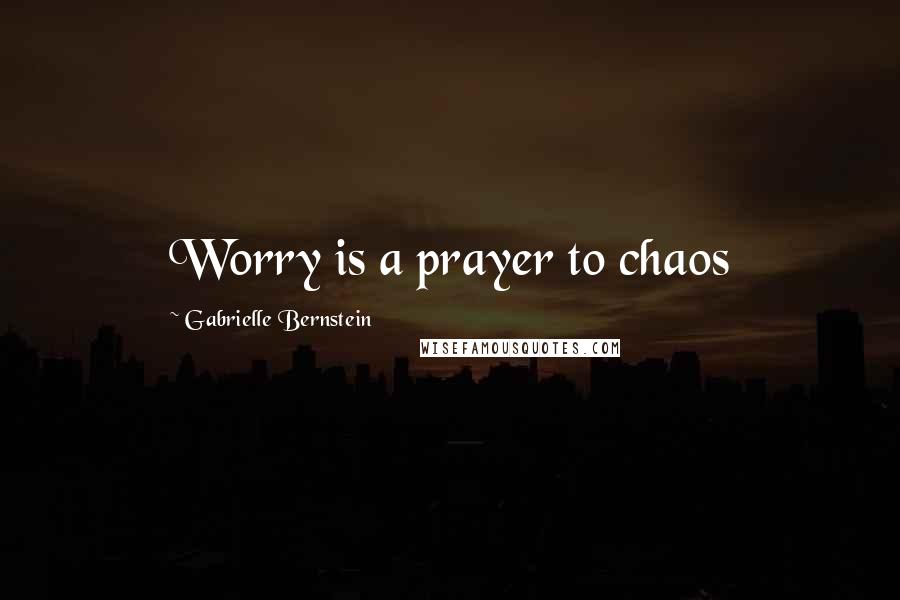 Gabrielle Bernstein Quotes: Worry is a prayer to chaos