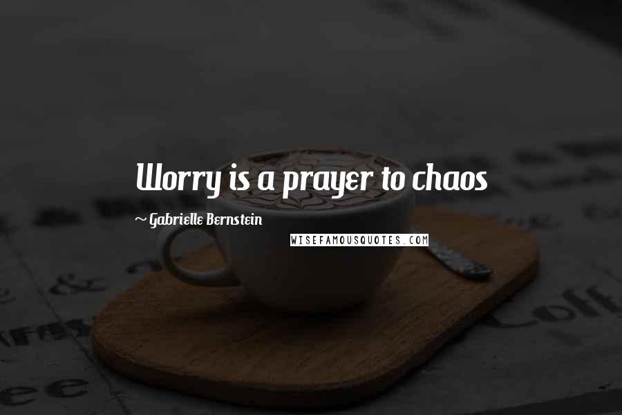 Gabrielle Bernstein Quotes: Worry is a prayer to chaos