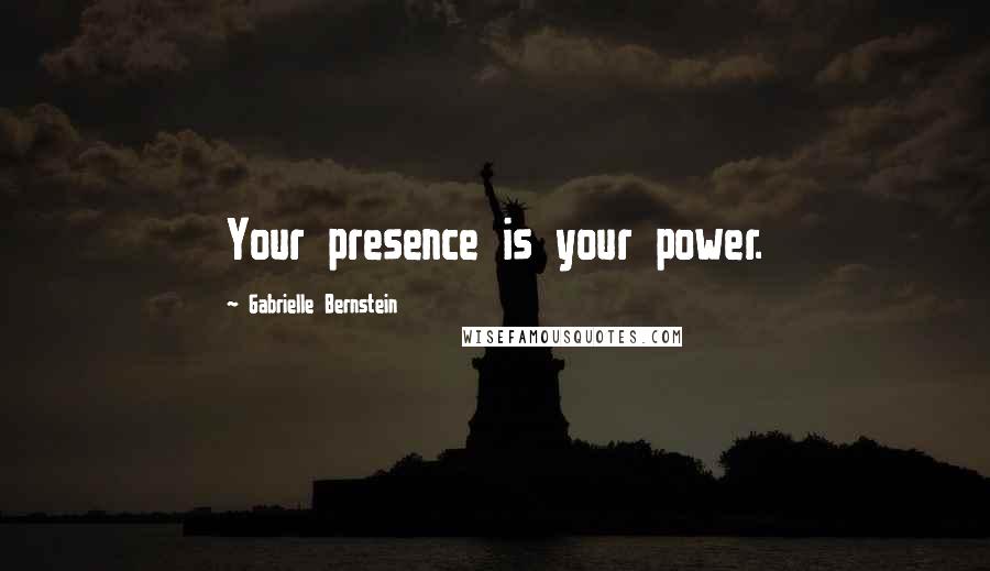 Gabrielle Bernstein Quotes: Your presence is your power.