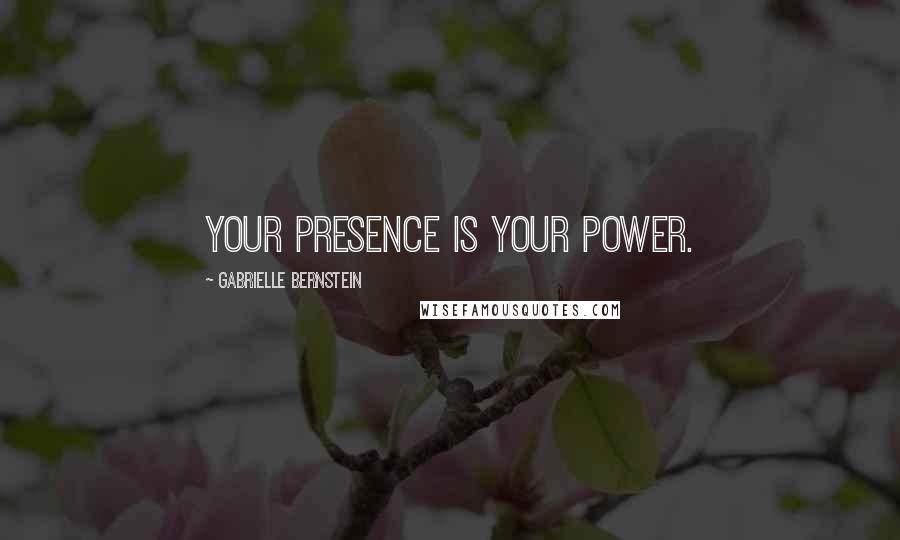 Gabrielle Bernstein Quotes: Your presence is your power.