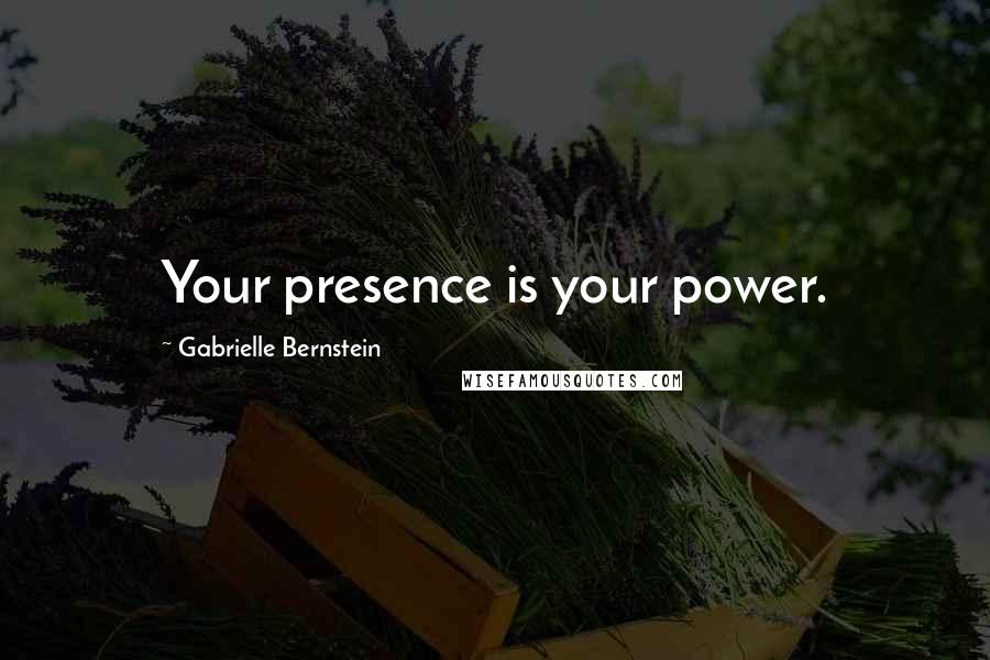 Gabrielle Bernstein Quotes: Your presence is your power.