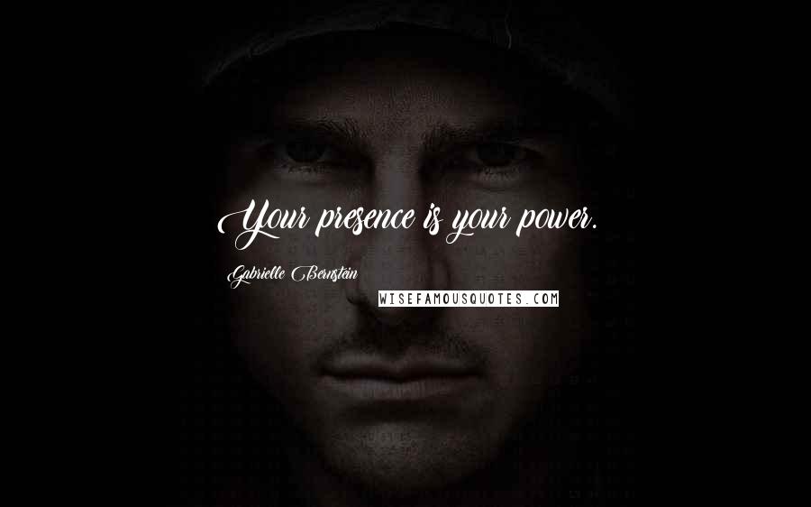 Gabrielle Bernstein Quotes: Your presence is your power.