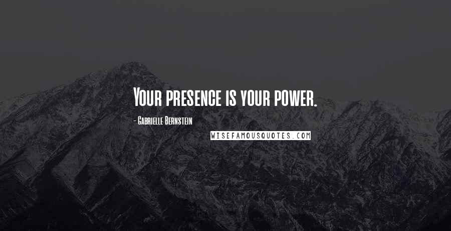 Gabrielle Bernstein Quotes: Your presence is your power.