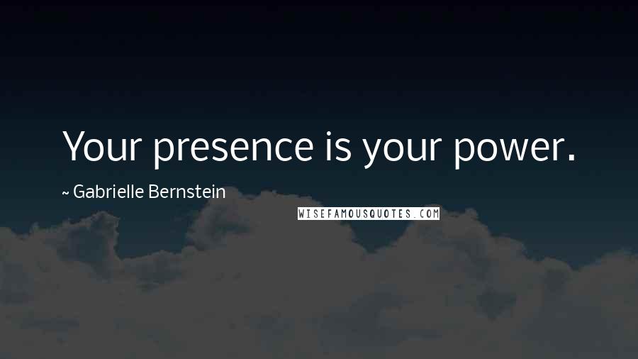 Gabrielle Bernstein Quotes: Your presence is your power.