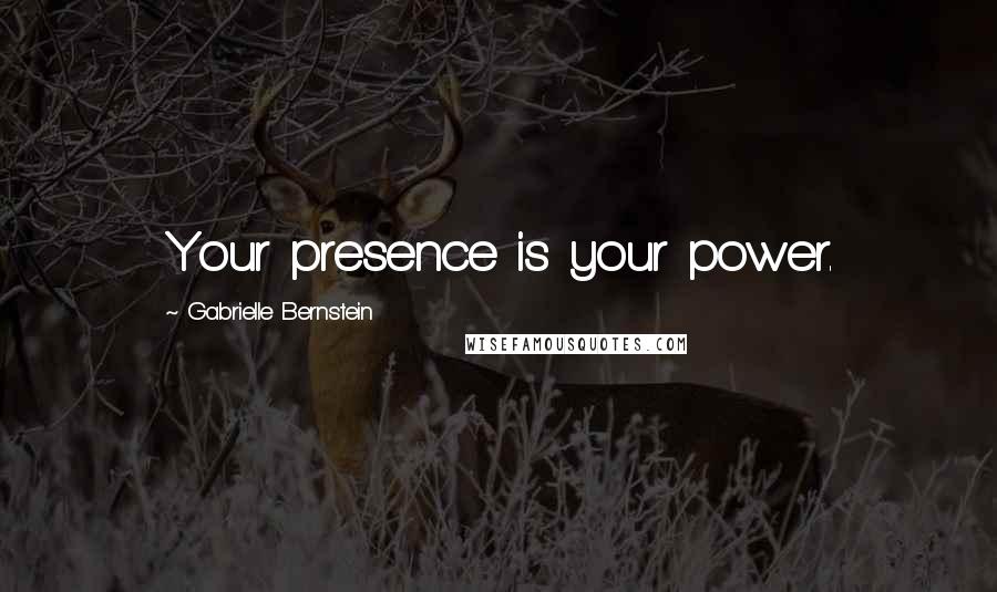 Gabrielle Bernstein Quotes: Your presence is your power.