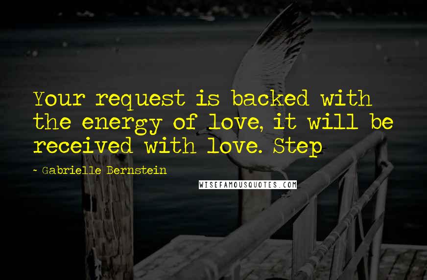 Gabrielle Bernstein Quotes: Your request is backed with the energy of love, it will be received with love. Step