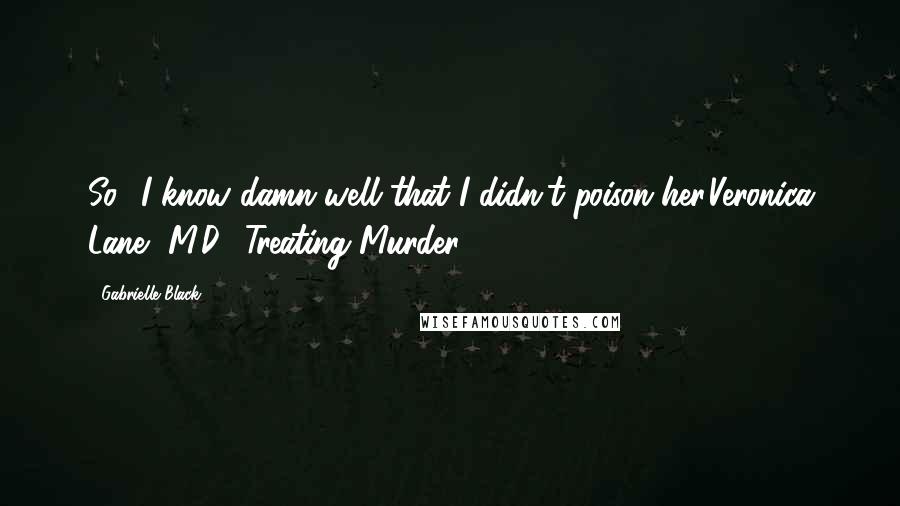 Gabrielle Black Quotes: So? I know damn well that I didn't poison her.Veronica Lane, M.D., Treating Murder