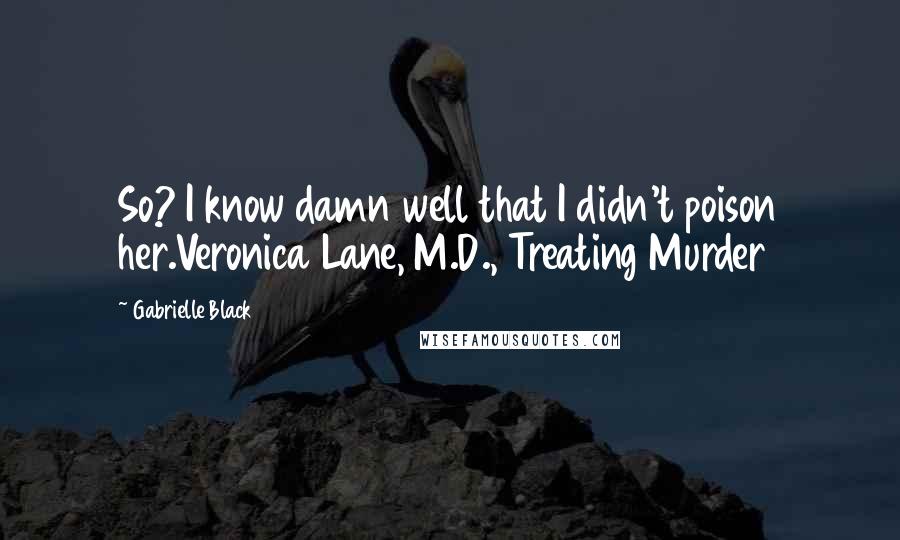 Gabrielle Black Quotes: So? I know damn well that I didn't poison her.Veronica Lane, M.D., Treating Murder