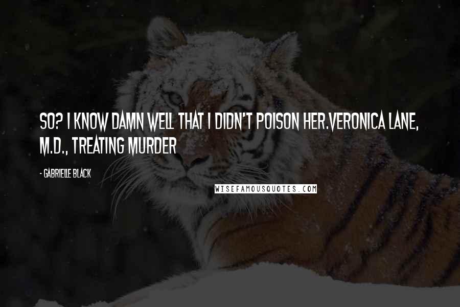 Gabrielle Black Quotes: So? I know damn well that I didn't poison her.Veronica Lane, M.D., Treating Murder