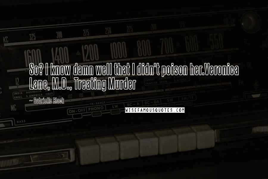 Gabrielle Black Quotes: So? I know damn well that I didn't poison her.Veronica Lane, M.D., Treating Murder