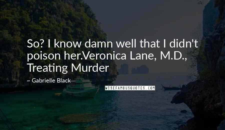 Gabrielle Black Quotes: So? I know damn well that I didn't poison her.Veronica Lane, M.D., Treating Murder