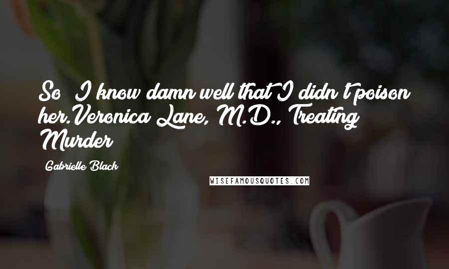 Gabrielle Black Quotes: So? I know damn well that I didn't poison her.Veronica Lane, M.D., Treating Murder