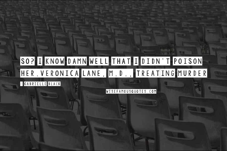 Gabrielle Black Quotes: So? I know damn well that I didn't poison her.Veronica Lane, M.D., Treating Murder