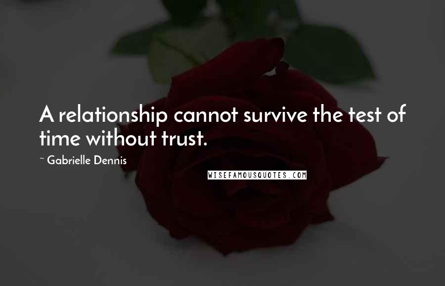 Gabrielle Dennis Quotes: A relationship cannot survive the test of time without trust.