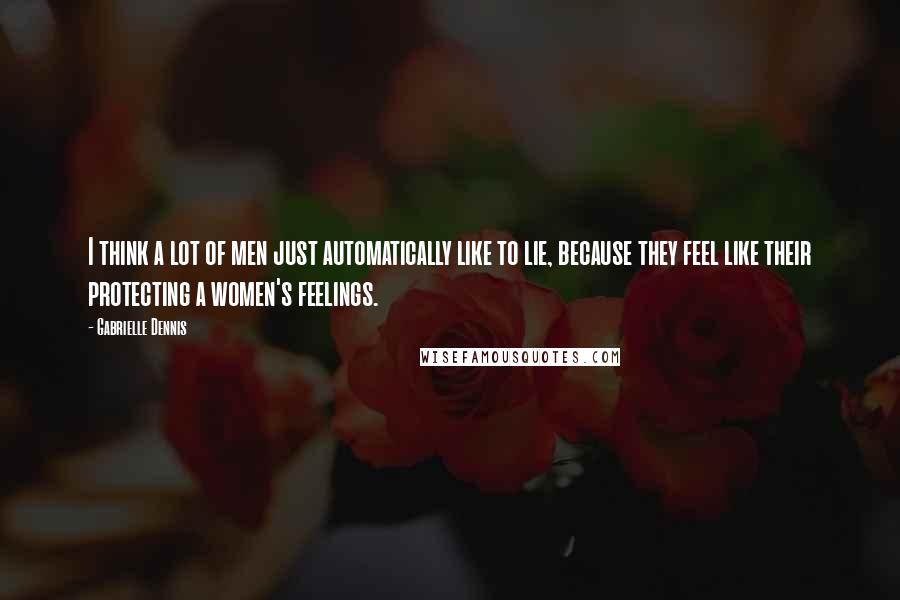 Gabrielle Dennis Quotes: I think a lot of men just automatically like to lie, because they feel like their protecting a women's feelings.