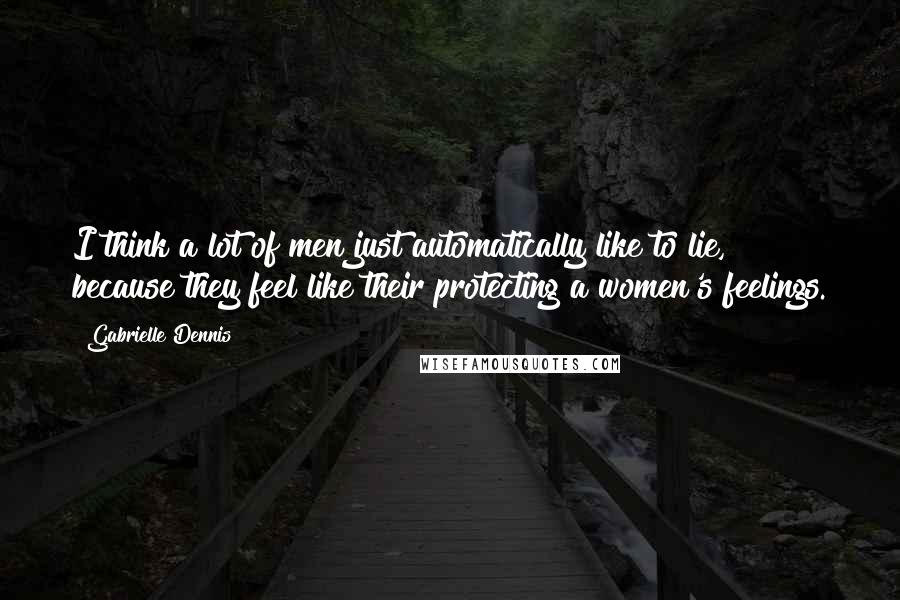 Gabrielle Dennis Quotes: I think a lot of men just automatically like to lie, because they feel like their protecting a women's feelings.