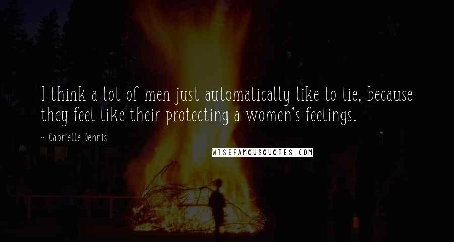 Gabrielle Dennis Quotes: I think a lot of men just automatically like to lie, because they feel like their protecting a women's feelings.