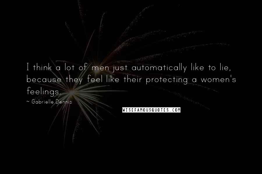 Gabrielle Dennis Quotes: I think a lot of men just automatically like to lie, because they feel like their protecting a women's feelings.