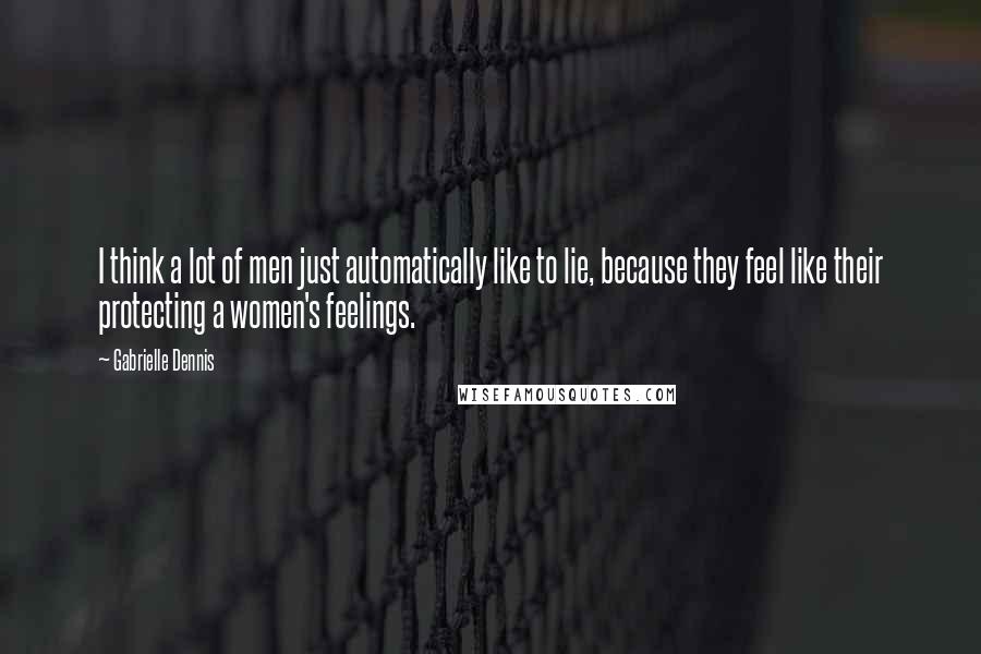 Gabrielle Dennis Quotes: I think a lot of men just automatically like to lie, because they feel like their protecting a women's feelings.