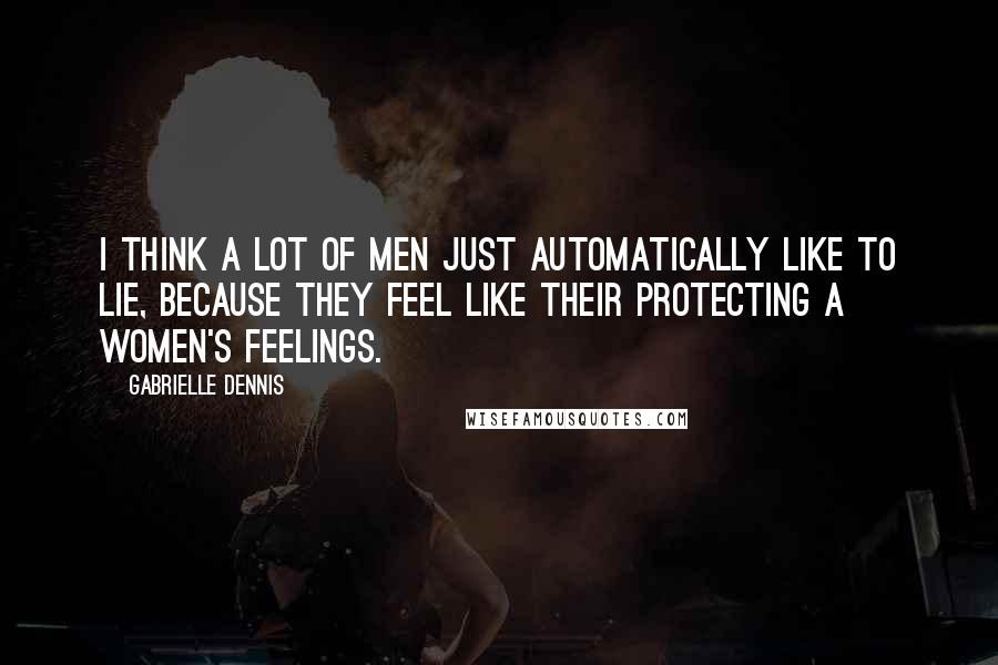 Gabrielle Dennis Quotes: I think a lot of men just automatically like to lie, because they feel like their protecting a women's feelings.