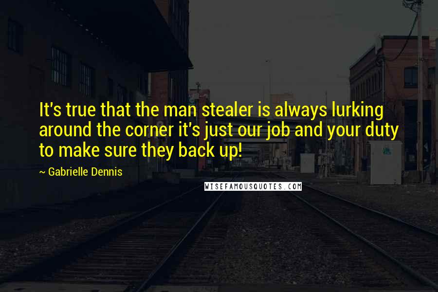 Gabrielle Dennis Quotes: It's true that the man stealer is always lurking around the corner it's just our job and your duty to make sure they back up!