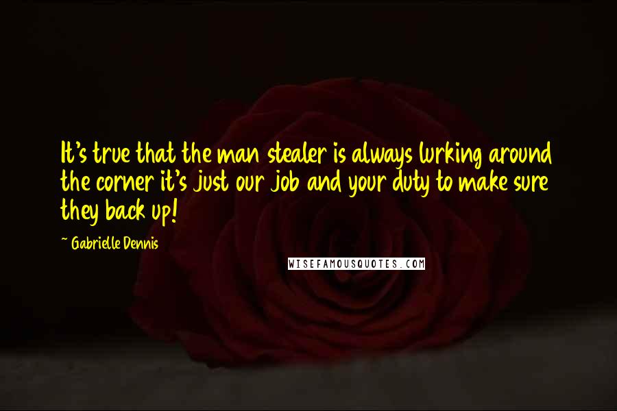 Gabrielle Dennis Quotes: It's true that the man stealer is always lurking around the corner it's just our job and your duty to make sure they back up!