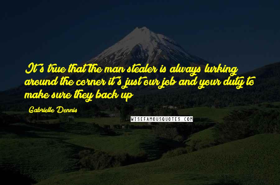 Gabrielle Dennis Quotes: It's true that the man stealer is always lurking around the corner it's just our job and your duty to make sure they back up!