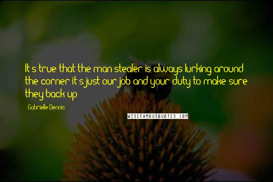 Gabrielle Dennis Quotes: It's true that the man stealer is always lurking around the corner it's just our job and your duty to make sure they back up!