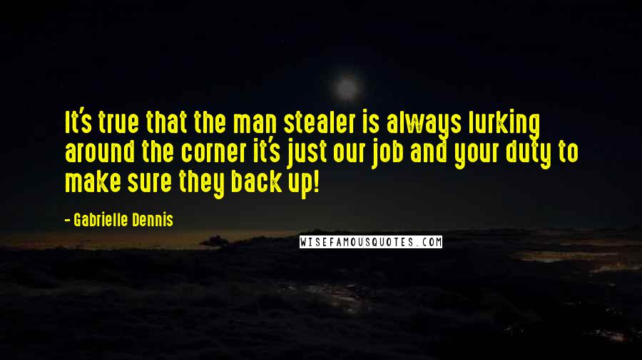 Gabrielle Dennis Quotes: It's true that the man stealer is always lurking around the corner it's just our job and your duty to make sure they back up!