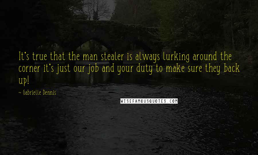 Gabrielle Dennis Quotes: It's true that the man stealer is always lurking around the corner it's just our job and your duty to make sure they back up!