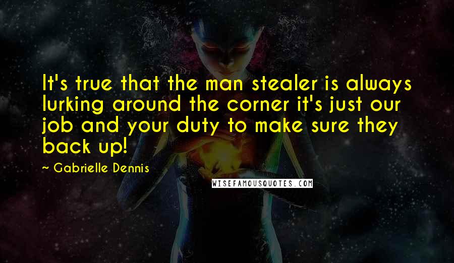 Gabrielle Dennis Quotes: It's true that the man stealer is always lurking around the corner it's just our job and your duty to make sure they back up!