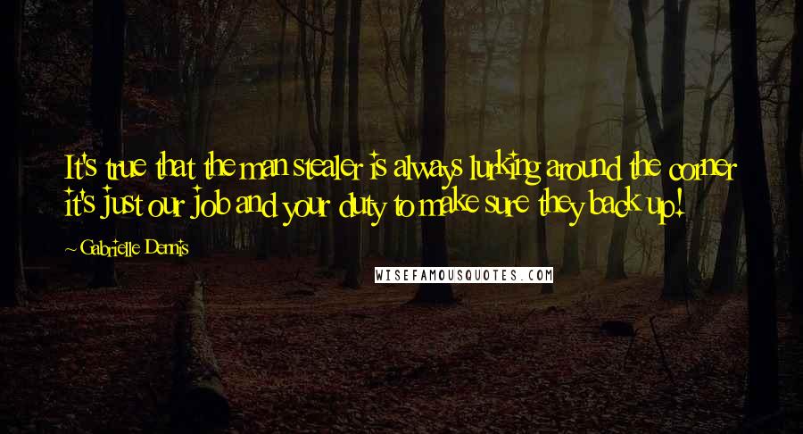 Gabrielle Dennis Quotes: It's true that the man stealer is always lurking around the corner it's just our job and your duty to make sure they back up!