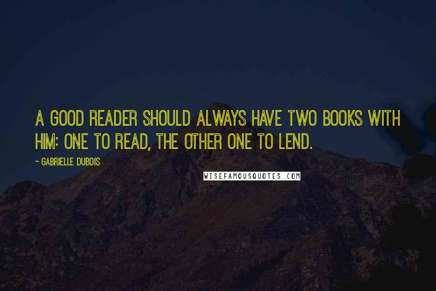 Gabrielle Dubois Quotes: A good reader should always have two books with him: one to read, the other one to lend.