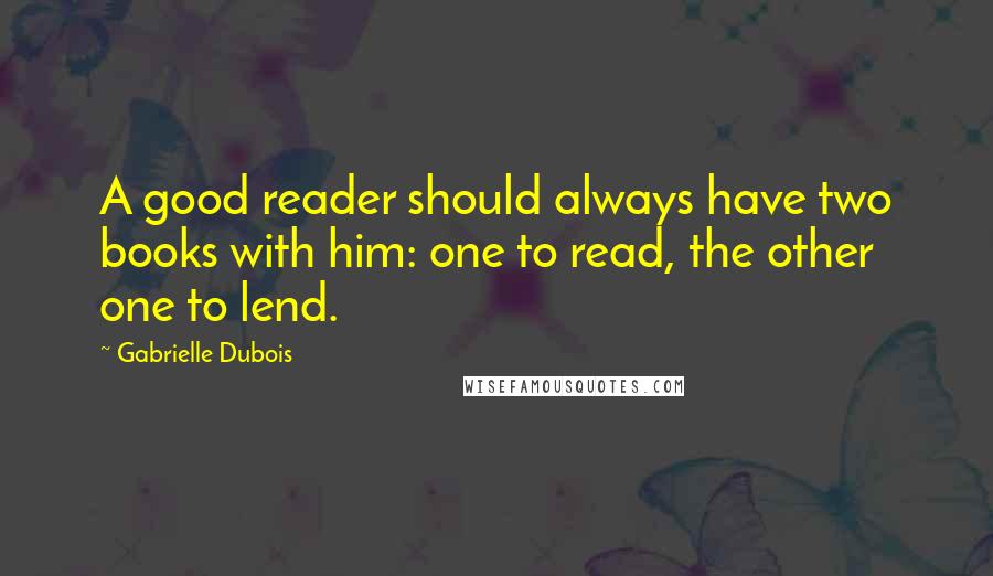 Gabrielle Dubois Quotes: A good reader should always have two books with him: one to read, the other one to lend.