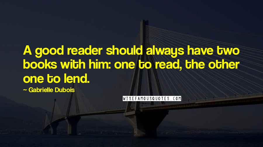 Gabrielle Dubois Quotes: A good reader should always have two books with him: one to read, the other one to lend.