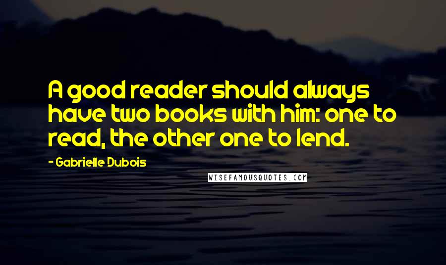 Gabrielle Dubois Quotes: A good reader should always have two books with him: one to read, the other one to lend.