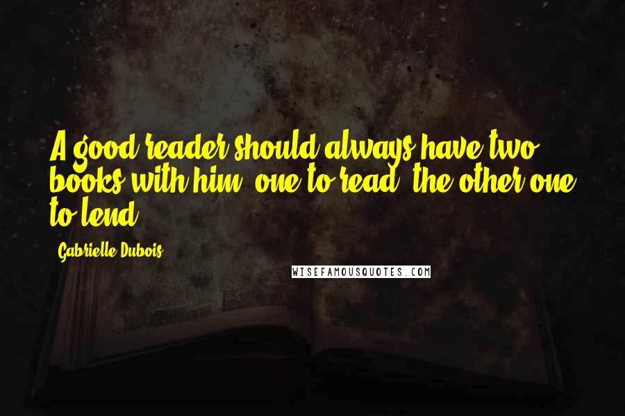 Gabrielle Dubois Quotes: A good reader should always have two books with him: one to read, the other one to lend.