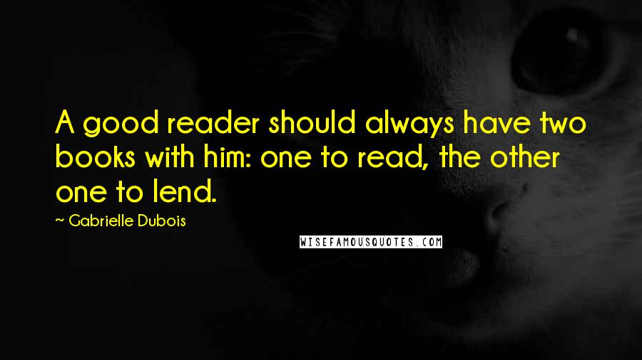 Gabrielle Dubois Quotes: A good reader should always have two books with him: one to read, the other one to lend.