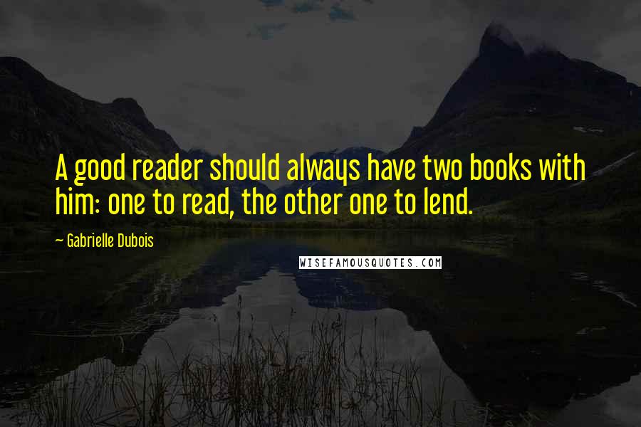 Gabrielle Dubois Quotes: A good reader should always have two books with him: one to read, the other one to lend.