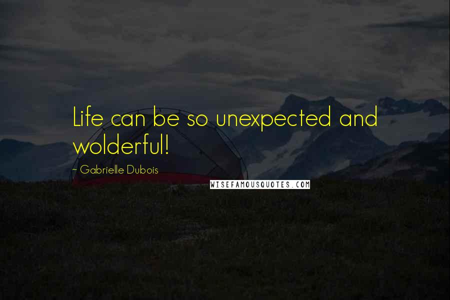 Gabrielle Dubois Quotes: Life can be so unexpected and wolderful!