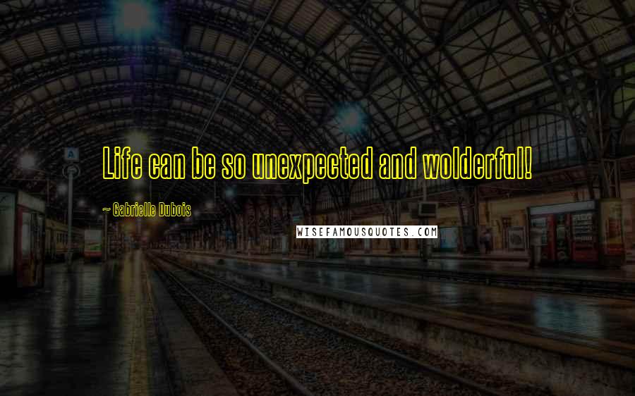 Gabrielle Dubois Quotes: Life can be so unexpected and wolderful!