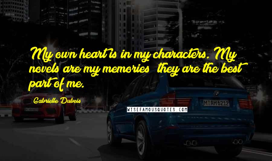 Gabrielle Dubois Quotes: My own heart is in my characters. My novels are my memories; they are the best part of me.
