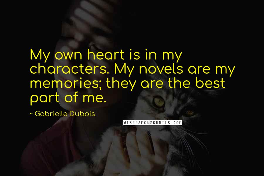 Gabrielle Dubois Quotes: My own heart is in my characters. My novels are my memories; they are the best part of me.