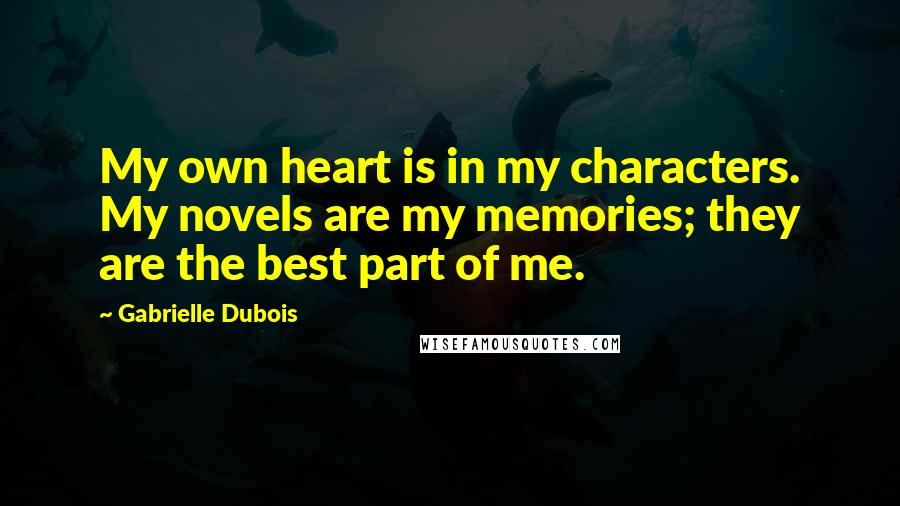 Gabrielle Dubois Quotes: My own heart is in my characters. My novels are my memories; they are the best part of me.