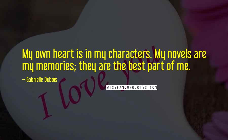 Gabrielle Dubois Quotes: My own heart is in my characters. My novels are my memories; they are the best part of me.