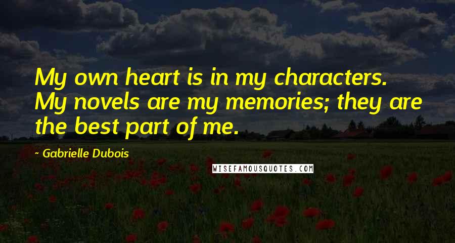 Gabrielle Dubois Quotes: My own heart is in my characters. My novels are my memories; they are the best part of me.