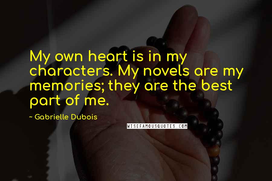 Gabrielle Dubois Quotes: My own heart is in my characters. My novels are my memories; they are the best part of me.