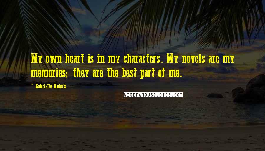 Gabrielle Dubois Quotes: My own heart is in my characters. My novels are my memories; they are the best part of me.